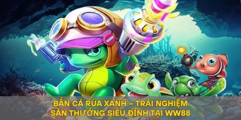 Bắn Cá Rùa Xanh – Tham Gia Săn Thưởng Siêu Đỉnh Tại WW88