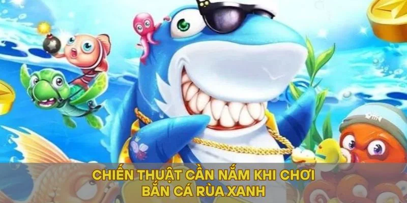 Chiến thuật cần nắm khi chơi bắn cá rùa xanh