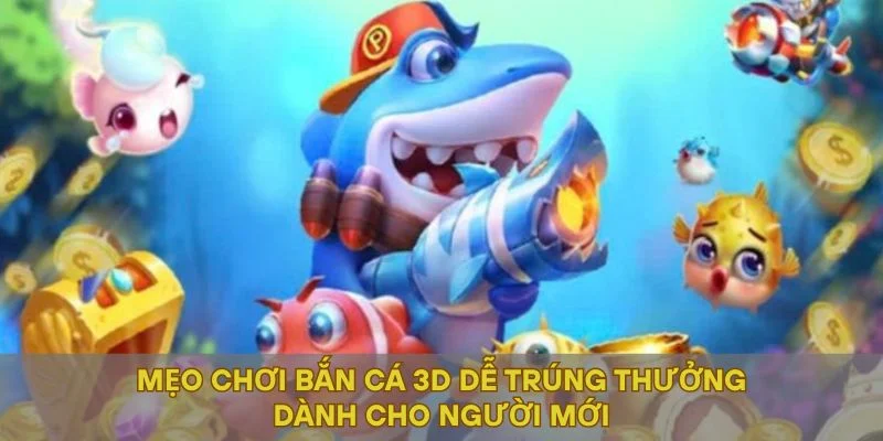 Mẹo Chơi Bắn Cá 3D Dễ Trúng Thưởng Dành Cho Người Mới