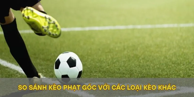 So sánh kèo phạt góc với các loại kèo khác