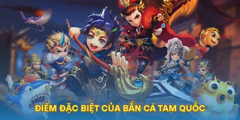Điểm đặc biệt của Bắn cá Tam Quốc